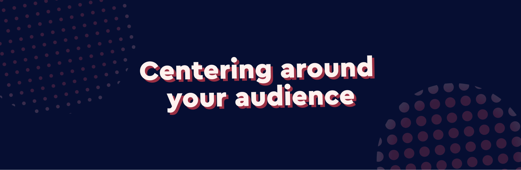 Centering around your audience